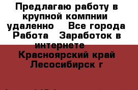 Предлагаю работу в крупной компнии (удаленно) - Все города Работа » Заработок в интернете   . Красноярский край,Лесосибирск г.